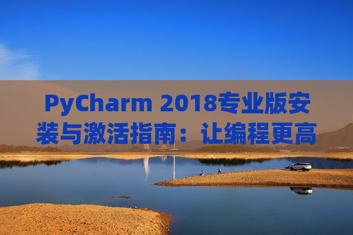 PyCharm 2018专业版安装与激活指南：让编程更高效
